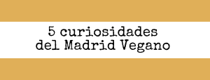 5 curiosidades del Madrid Vegano